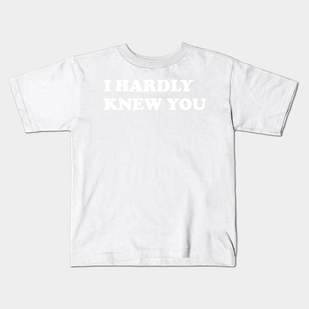 I HARDLY KNEW YOU Kids T-Shirt by AA